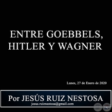 ENTRE GOEBBELS, HITLER Y WAGNER - Por JESÚS RUIZ NESTOSA - Lunes, 27 de Enero de 2020